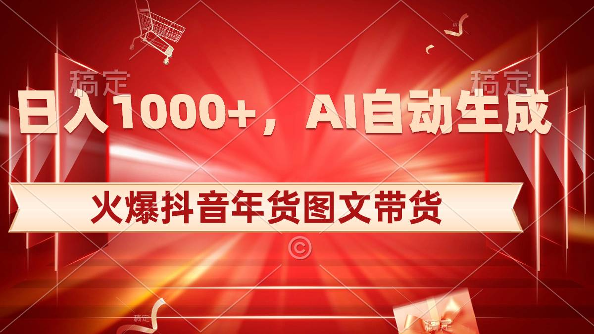 日入1000+火爆抖音年货图文带货，AI自动生成自己的年货原创图文-爱赚项目网