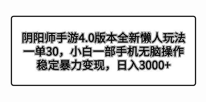 阴阳师手游4.0版本全新懒人玩法，一单30，小白一部手机无脑操作，稳定暴…-爱赚项目网