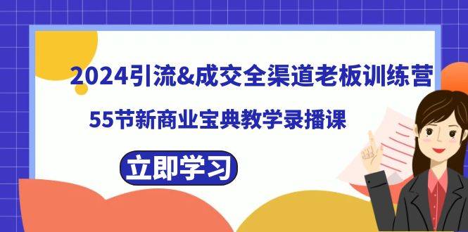 2024引流&成交全渠道老板训练营，55节新商业宝典教学录播课-爱赚项目网