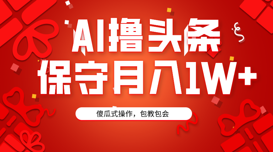 AI撸头条3天必起号，傻瓜操作3分钟1条，复制粘贴月入1W+。-爱赚项目网