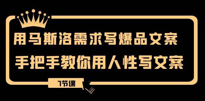 用马斯洛·需求写爆品文案，手把手教你用人性写文案（7节课）-爱赚项目网