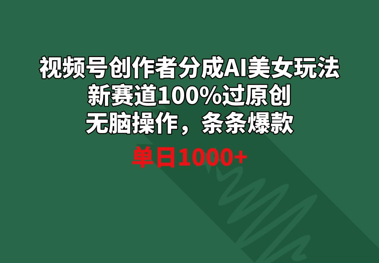 视频号创作者分成AI美女玩法 新赛道100%过原创无脑操作 条条爆款 单日1000+-爱赚项目网