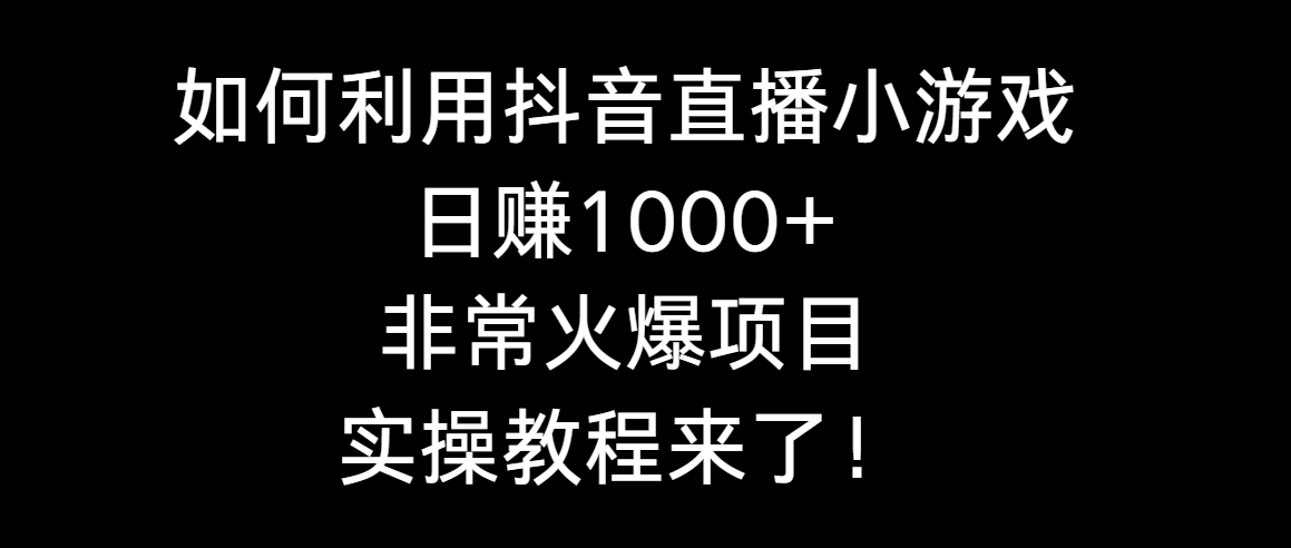 如何利用抖音直播小游戏日赚1000+，非常火爆项目，实操教程来了！-爱赚项目网