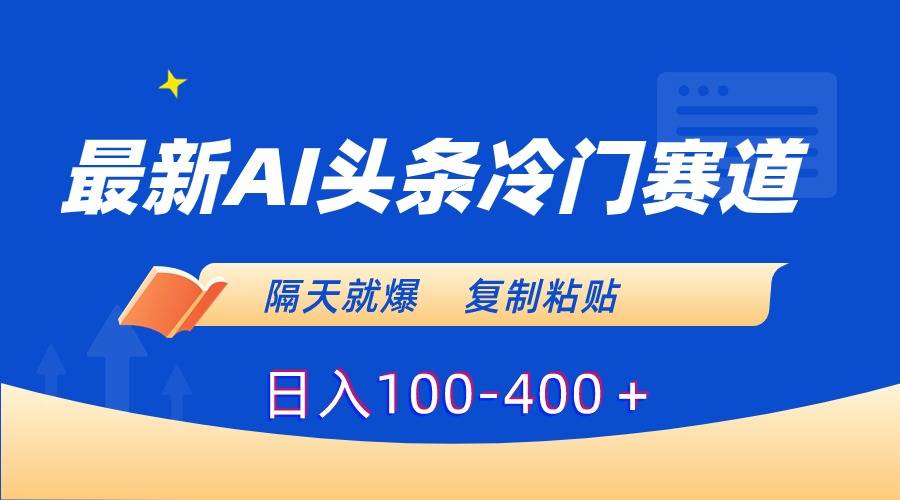 最新AI头条冷门赛道，隔天就爆，复制粘贴日入100-400＋-爱赚项目网