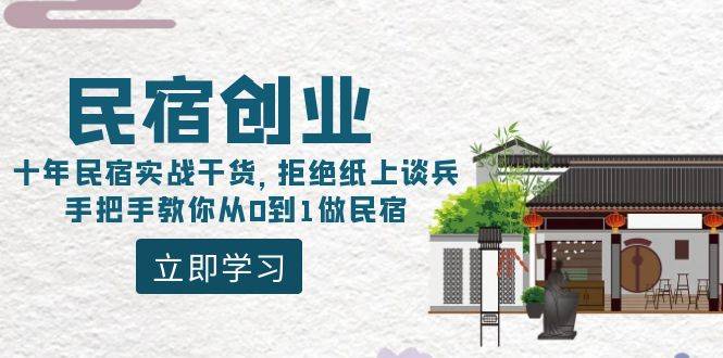 民宿创业：十年民宿实战干货，拒绝纸上谈兵，手把手教你从0到1做民宿-爱赚项目网