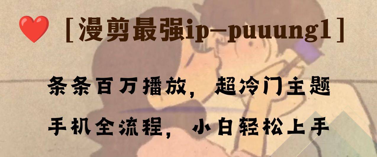 条条百万播放，漫剪最强冷门ip-puuung1，手机全流程，小白轻松学会！-爱赚项目网