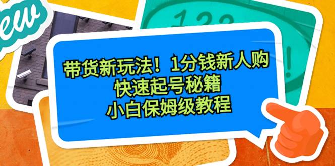 带货新玩法！1分钱新人购，快速起号秘籍！小白保姆级教程-爱赚项目网