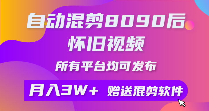 自动混剪8090后怀旧视频，所有平台均可发布，矩阵操作轻松月入3W+-爱赚项目网