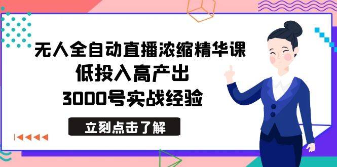 最新无人全自动直播浓缩精华课，低投入高产出，3000号实战经验-爱赚项目网