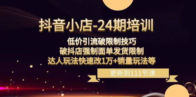 抖音小店-24期：低价引流破限制技巧，破抖店强制面单发货限制，达人玩法-爱赚项目网