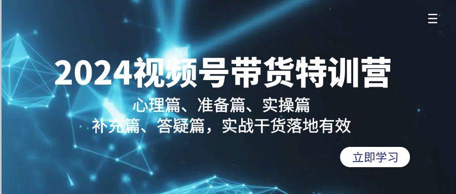 2024视频号带货特训营：心理篇、准备篇、实操篇、补充篇、答疑篇，实战…-爱赚项目网