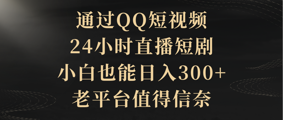 通过QQ短视频、24小时直播短剧，小白也能日入300+，老平台值得信奈-爱赚项目网