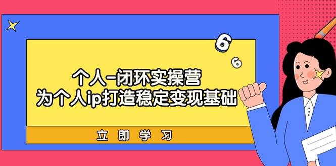 个人-闭环实操营：为个人ip打造稳定变现基础，从价值定位/爆款打造/产品…-爱赚项目网