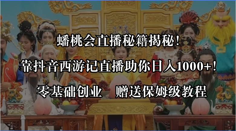 蟠桃会直播秘籍揭秘！靠抖音西游记直播日入1000+零基础创业，赠保姆级教程-爱赚项目网