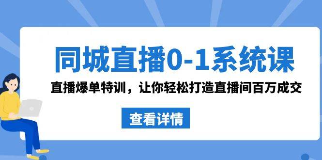 同城直播0-1系统课 抖音同款：直播爆单特训，让你轻松打造直播间百万成交-爱赚项目网