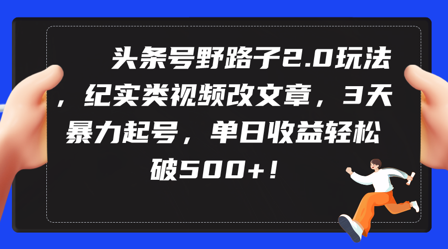 头条号野路子2.0玩法，纪实类视频改文章，3天暴力起号，单日收益轻松破500+-爱赚项目网