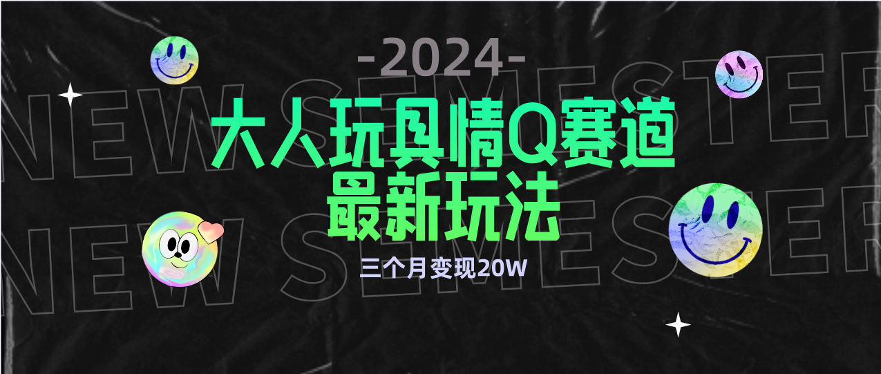 全新大人玩具情Q赛道合规新玩法 零投入 不封号流量多渠道变现 3个月变现20W-爱赚项目网