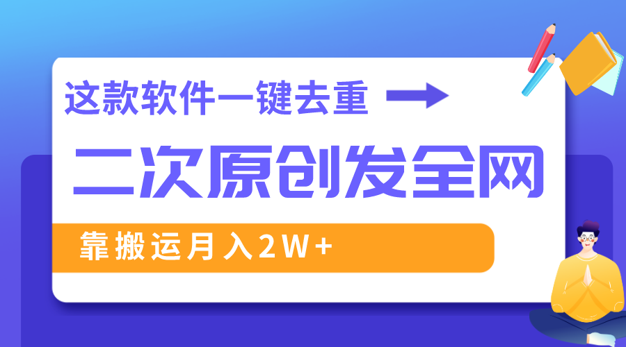 这款软件深度去重、轻松过原创，一个视频全网分发，靠搬运月入2W+-爱赚项目网