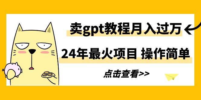 24年最火项目，卖gpt教程月入过万，操作简单-爱赚项目网