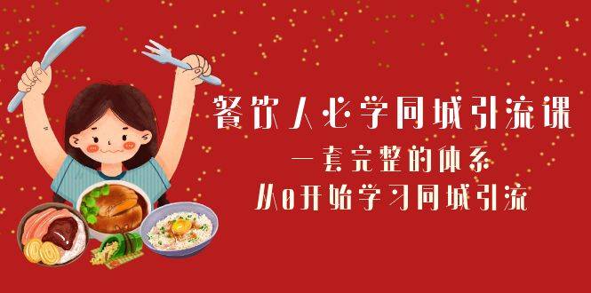 餐饮人必学-同城引流课：一套完整的体系，从0开始学习同城引流（68节课）-爱赚项目网