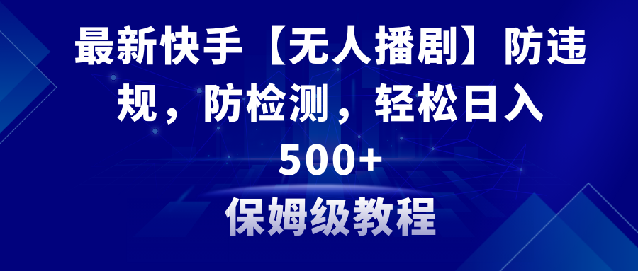 最新快手【无人播剧】防违规，防检测，多种变现方式，日入500+教程+素材-爱赚项目网