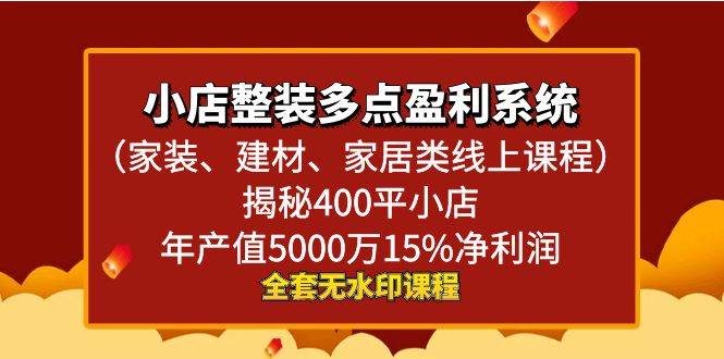 小店整装-多点盈利系统（家装、建材、家居类线上课程）揭秘400平小店年…-爱赚项目网