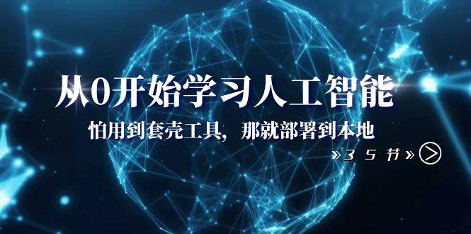 从0开始学习人工智能：怕用到套壳工具，那就部署到本地（35节课）-爱赚项目网