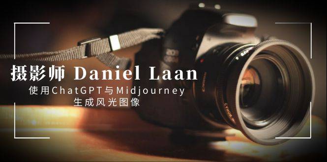 摄影师 Daniel Laan 使用ChatGPT与Midjourney生成风光图像-中英字幕-爱赚项目网