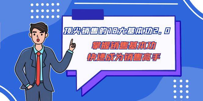 顶尖 销售的18大基本功2.0，掌握销售基本功快速成为销售高手-爱赚项目网