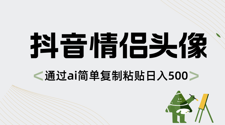 抖音情侣头像，通过ai简单复制粘贴日入500+-爱赚项目网