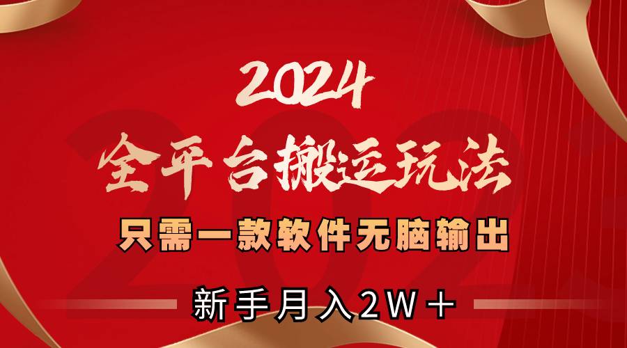 2024全平台搬运玩法，只需一款软件，无脑输出，新手也能月入2W＋-爱赚项目网