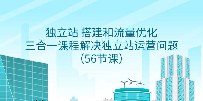 独立站 搭建和流量优化，三合一课程解决独立站运营问题（56节课）-爱赚项目网