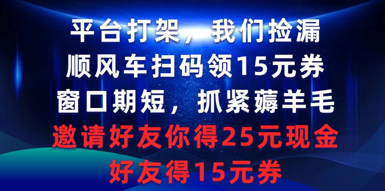 平台打架我们捡漏，顺风车扫码领15元券，窗口期短抓紧薅羊毛，邀请好友-爱赚项目网