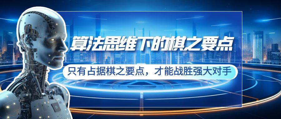 算法思维下的棋之要点：只有占据棋之要点，才能战胜强大对手（20节）-爱赚项目网