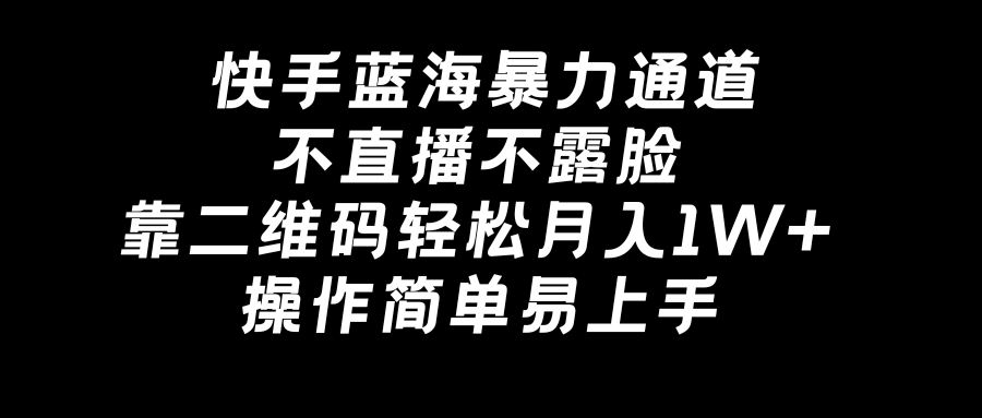 快手蓝海暴力通道，不直播不露脸，靠二维码轻松月入1W+，操作简单易上手-爱赚项目网