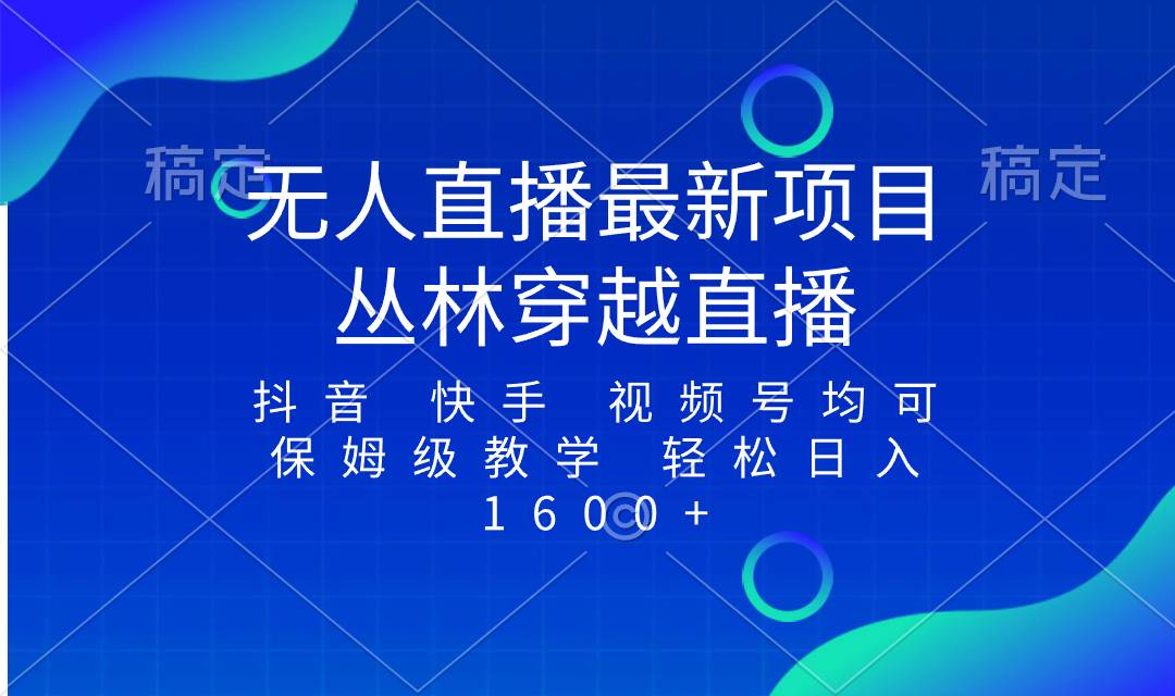 最新最火无人直播项目，丛林穿越，所有平台都可播 保姆级教学小白轻松1600+-爱赚项目网