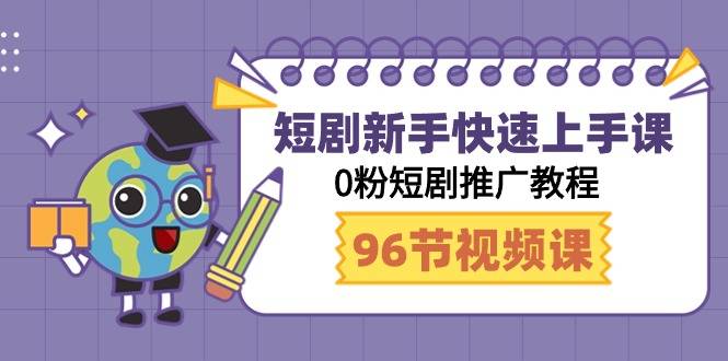 短剧新手快速上手课，0粉短剧推广教程（98节视频课）-爱赚项目网