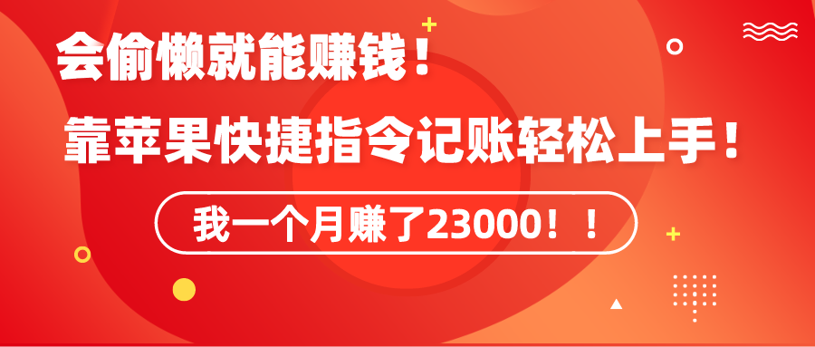 《会偷懒就能赚钱！靠苹果快捷指令自动记账轻松上手，一个月变现23000！》-爱赚项目网