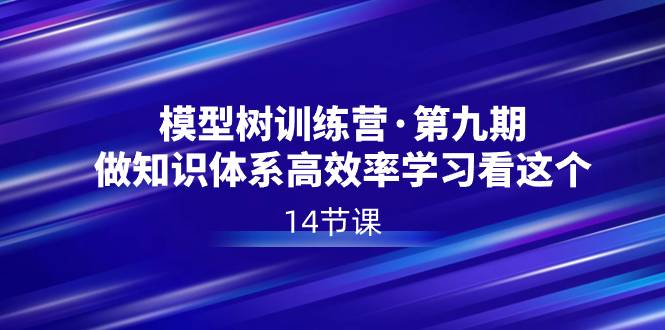 模型树特训营·第九期，做知识体系高效率学习看这个（14节课）-爱赚项目网