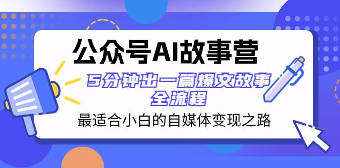 公众号AI 故事营 最适合小白的自媒体变现之路  5分钟出一篇爆文故事 全流程-爱赚项目网