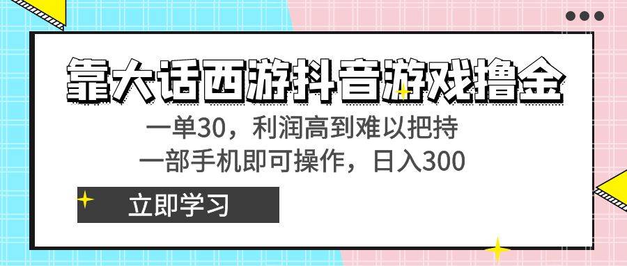 靠大话西游抖音游戏撸金，一单30，利润高到难以把持，一部手机即可操作…-爱赚项目网