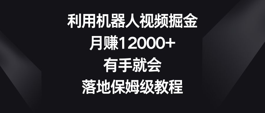 利用机器人视频掘金，月赚12000+，有手就会，落地保姆级教程-爱赚项目网