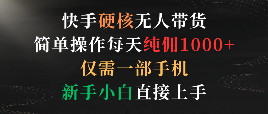 快手硬核无人带货，简单操作每天纯佣1000+,仅需一部手机，新手小白直接上手-爱赚项目网