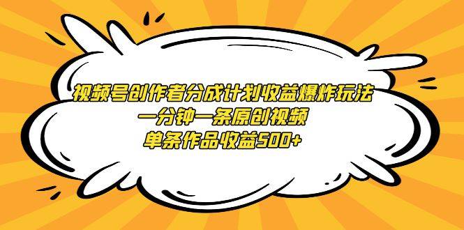 视频号创作者分成计划收益爆炸玩法，一分钟一条原创视频，单条作品收益500+-爱赚项目网