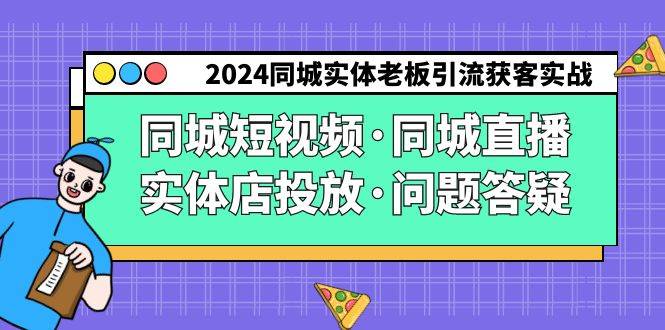 2024同城实体老板引流获客实操同城短视频·同城直播·实体店投放·问题答疑-爱赚项目网