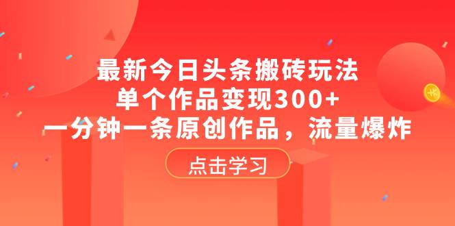 最新今日头条搬砖玩法，单个作品变现300+，一分钟一条原创作品，流量爆炸-爱赚项目网