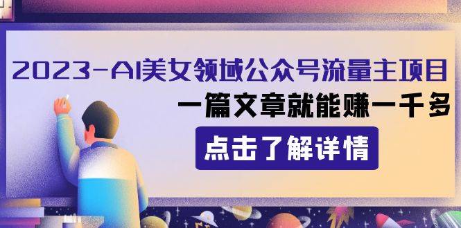 2023AI美女领域公众号流量主项目：一篇文章就能赚一千多-爱赚项目网