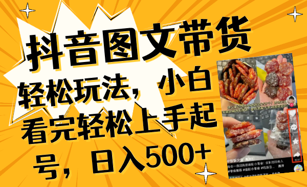 抖音图文带货轻松玩法，小白看完轻松上手起号，日入500+-爱赚项目网