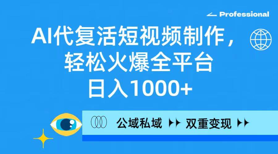 AI代复活短视频制作，轻松火爆全平台，日入1000+，公域私域双重变现方式-爱赚项目网