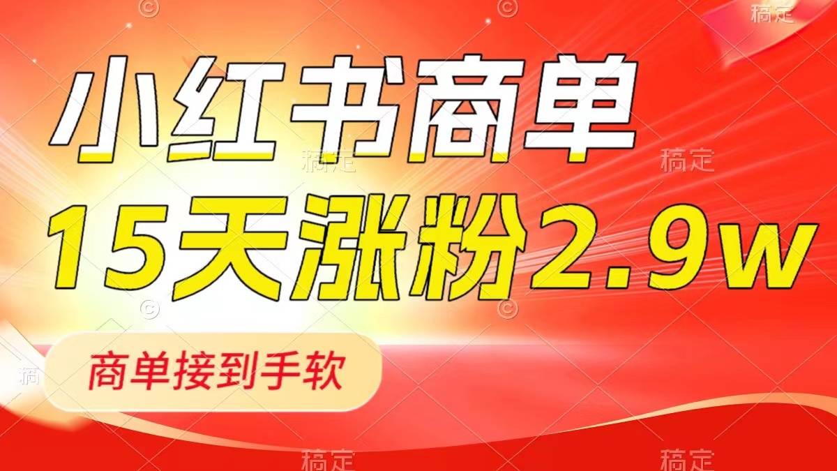 小红书商单最新玩法，新号15天2.9w粉，商单接到手软，1分钟一篇笔记-爱赚项目网